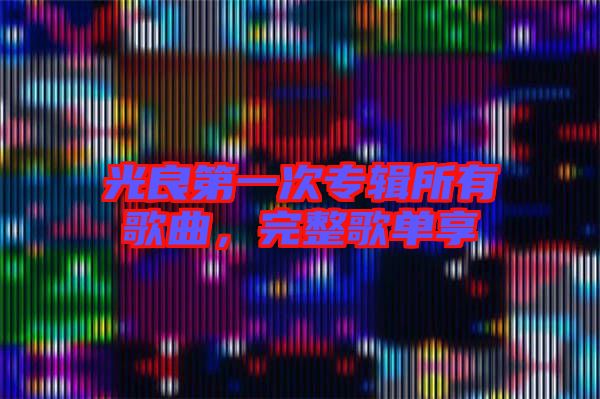 光良第一次專(zhuān)輯所有歌曲，完整歌單享