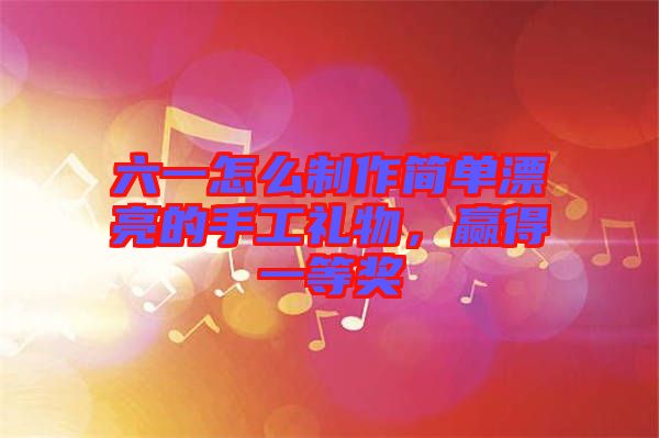 六一怎么制作簡單漂亮的手工禮物,贏得一等獎