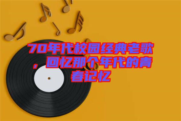 70年代校園經(jīng)典老歌,回憶那個(gè)年代的青春記憶