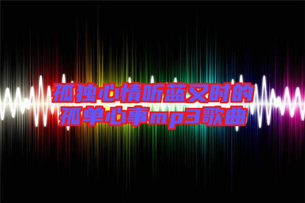 孤獨心情聽藍又時的孤單心事mp3歌曲