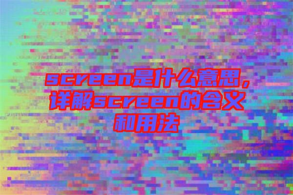 screen是什么意思，詳解screen的含義和用法