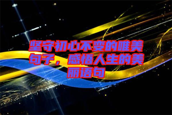 堅守初心不變的唯美句子,感悟人生的美麗語句