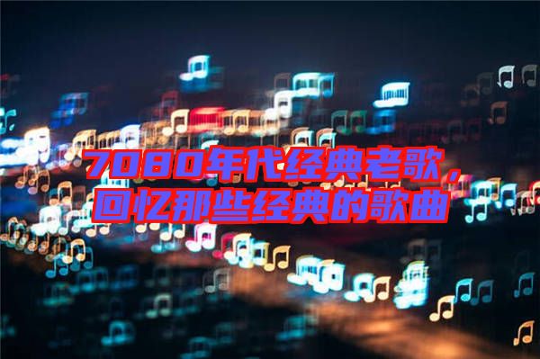 7080年代經典老歌,回憶那些經典的歌曲