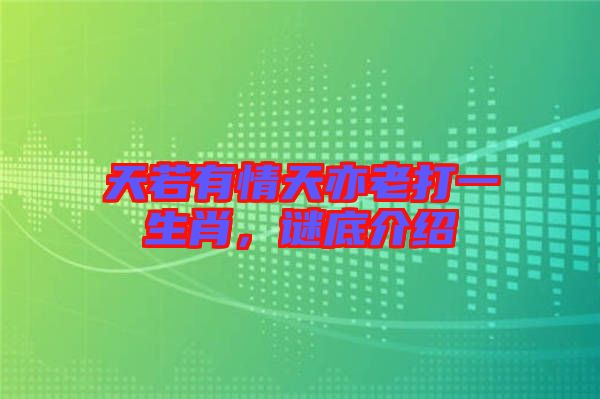天若有情天亦老打一生肖,謎底介紹
