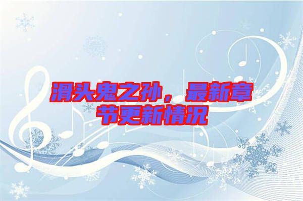 滑頭鬼之孫,最新章節(jié)更新情況