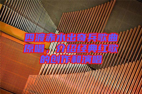 四渡赤水出奇兵歌曲原唱,介紹經典紅歌的創作和演唱