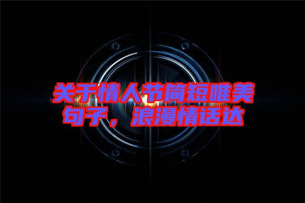 關(guān)于情人節(jié)簡(jiǎn)短唯美句子,浪漫情話(huà)達(dá)