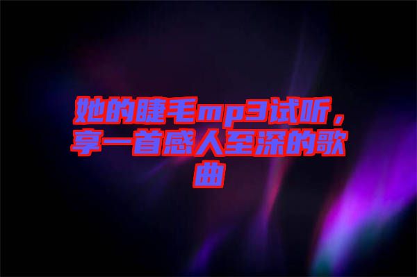 她的睫毛mp3試聽,享一首感人至深的歌曲
