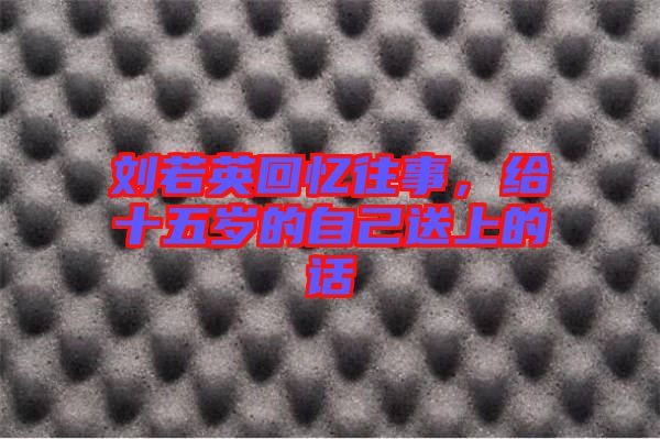 劉若英回憶往事,給十五歲的自己送上的話