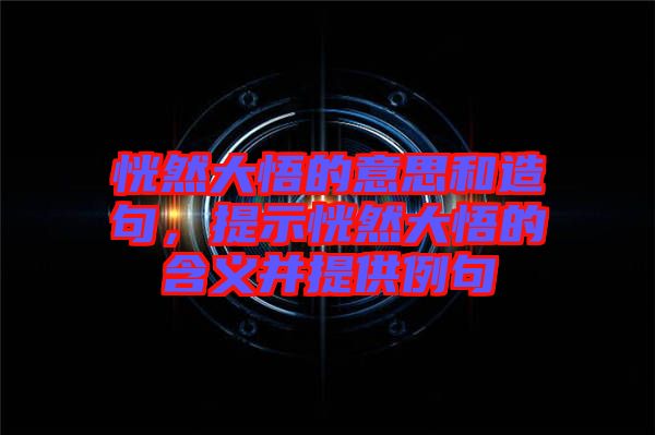 恍然大悟的意思和造句,提示恍然大悟的含義并提供例句