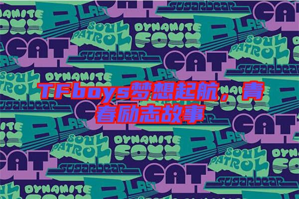 TFboys夢(mèng)想起航,青春勵(lì)志故事