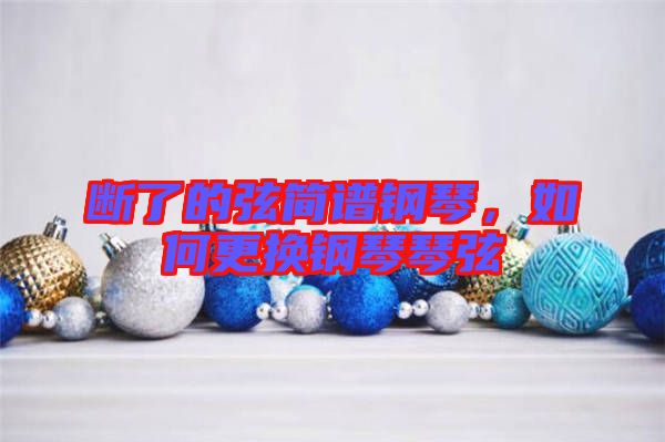 斷了的弦簡譜鋼琴,如何更換鋼琴琴弦