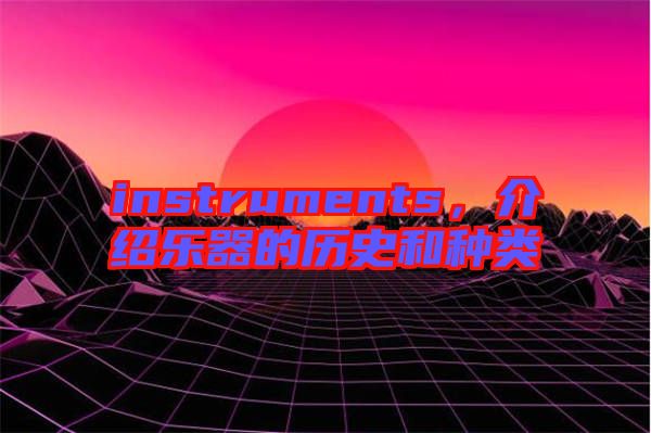 instruments,介紹樂器的歷史和種類