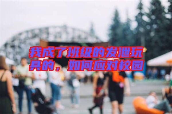 我成了班級的發泄玩具的,如何應對校園