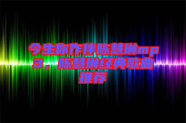 今生你作伴陳慧琳mp3,陳慧琳經典歌曲推薦