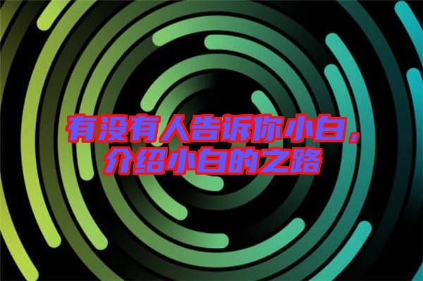 有沒有人告訴你小白,介紹小白的之路