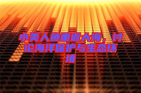 小美人魚重返大海,討論海洋保護與生態環境