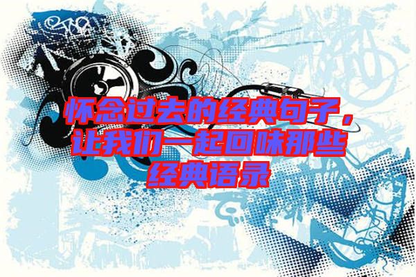 懷念過去的經(jīng)典句子,讓我們一起回味那些經(jīng)典語錄