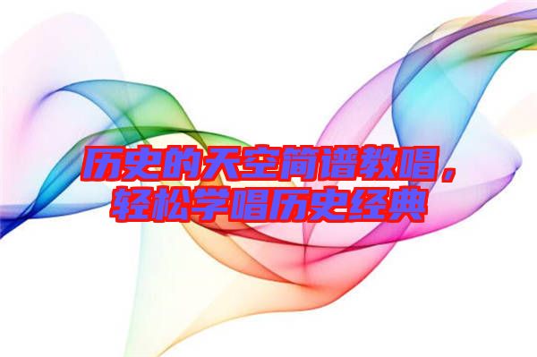 歷史的天空簡譜教唱,輕松學唱歷史經典