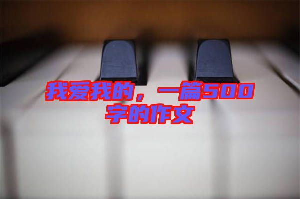 我愛我的,一篇500字的作文
