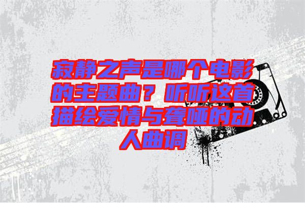 寂靜之聲是哪個電影的主題曲?聽聽這首描繪愛情與聾啞的動人曲調