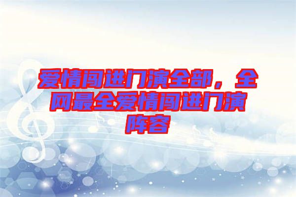 愛情闖進門演全部,全網(wǎng)最全愛情闖進門演陣容