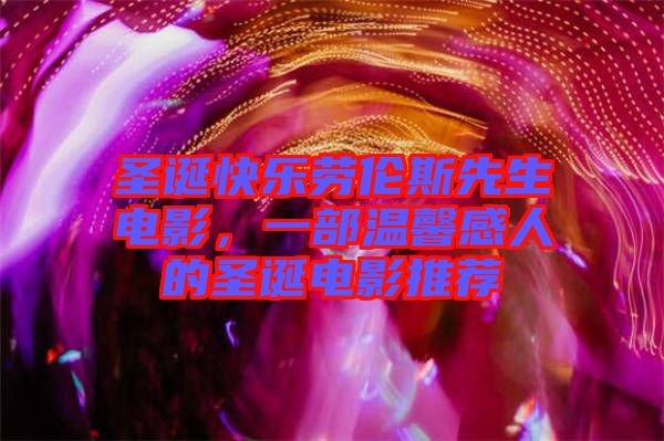 圣誕快樂勞倫斯先生電影,一部溫馨感人的圣誕電影推薦