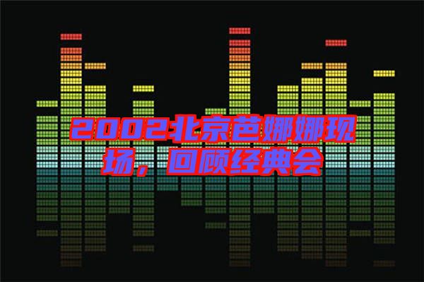 2002北京芭娜娜現場，回顧經典會