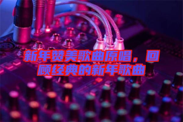 新年贊美歌曲原唱,回顧經典的新年歌曲
