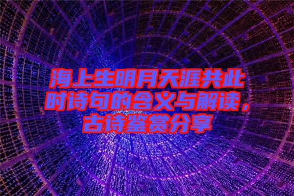 海上生明月天涯共此時(shí)詩句的含義與解讀,古詩鑒賞分享
