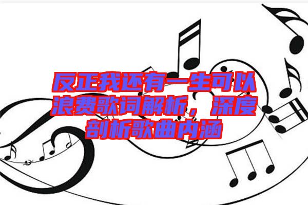 反正我還有一生可以浪費歌詞解析,深度剖析歌曲內(nèi)涵
