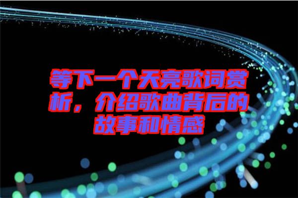 等下一個天亮歌詞賞析,介紹歌曲背后的故事和情感
