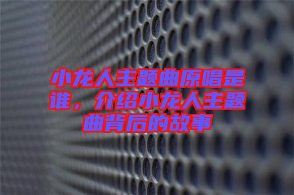 小龍人主題曲原唱是誰,介紹小龍人主題曲背后的故事