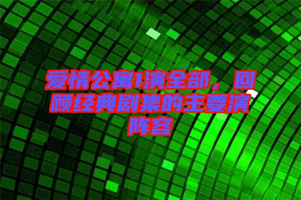 愛情公寓1演全部，回顧經(jīng)典劇集的主要演陣容
