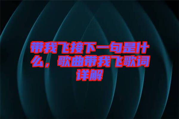 帶我飛接下一句是什么,歌曲帶我飛歌詞詳解