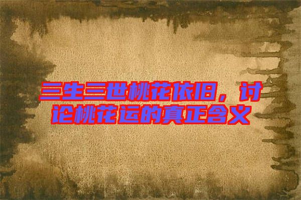 三生三世桃花依舊，討論桃花運的真正含義