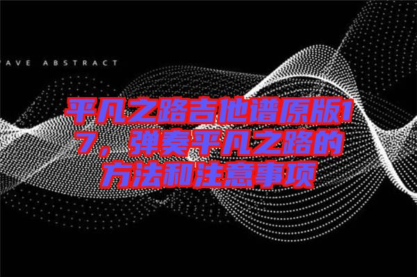 平凡之路吉他譜原版17,彈奏平凡之路的方法和注意事項