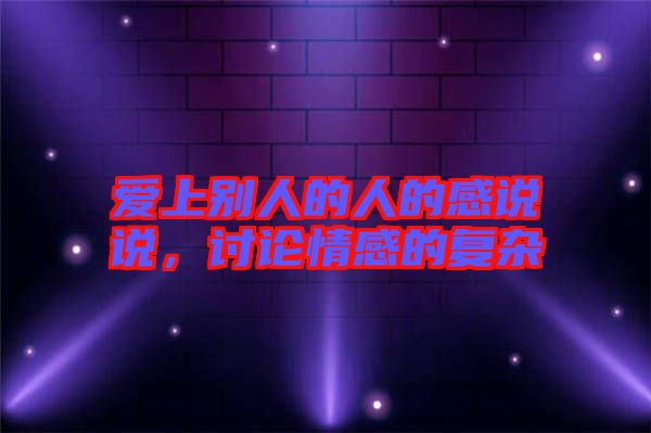 愛上別人的人的感說說,討論情感的復雜