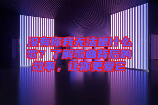 沒有你我無法是什么歌?了解歌曲背后的故事,讓你更愛它