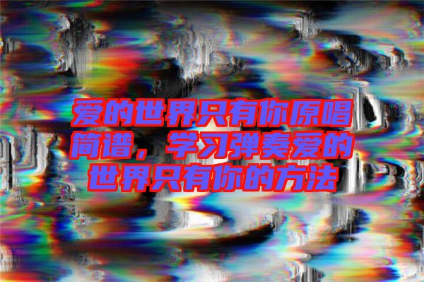 愛的世界只有你原唱簡譜,學習彈奏愛的世界只有你的方法