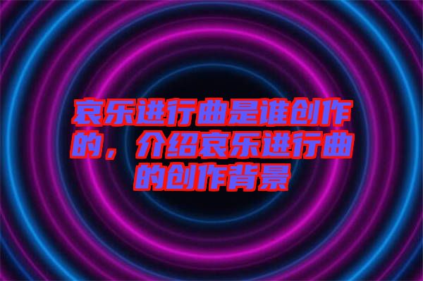 哀樂進行曲是誰創作的,介紹哀樂進行曲的創作背景