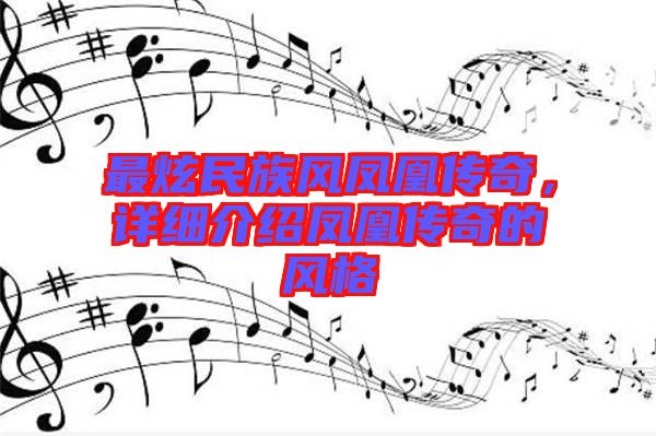 最炫民族風(fēng)鳳凰傳奇,詳細(xì)介紹鳳凰傳奇的風(fēng)格