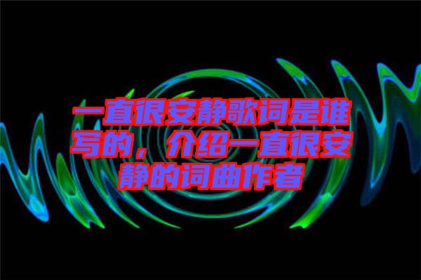 一直很安靜歌詞是誰寫的,介紹一直很安靜的詞曲作者