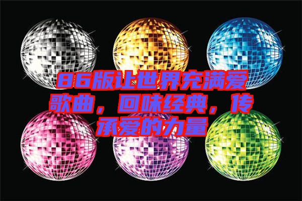 86版讓世界充滿愛歌曲,回味經典,傳承愛的力量
