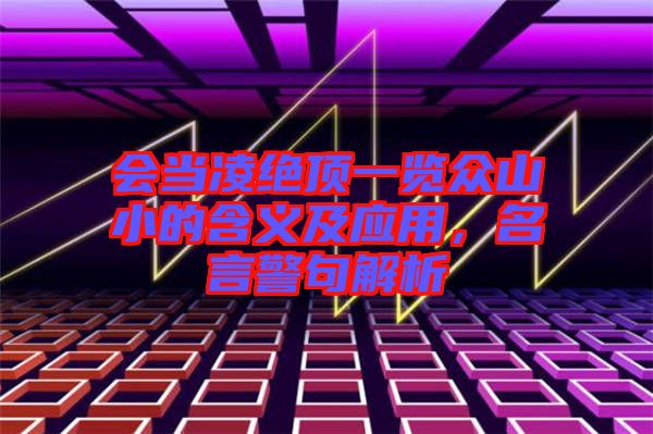 會當凌絕頂一覽眾山小的含義及應用,名言警句解析