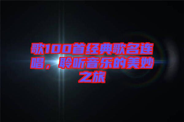 歌100首經典歌名連唱,聆聽音樂的美妙之旅