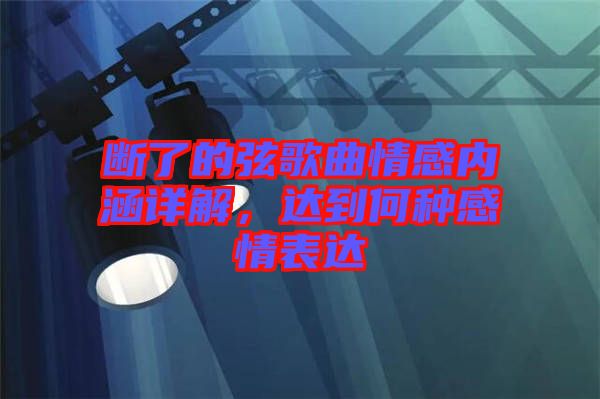 斷了的弦歌曲情感內(nèi)涵詳解,達到何種感情表達