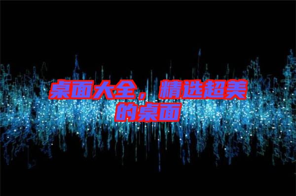 桌面大全,精選超美的桌面