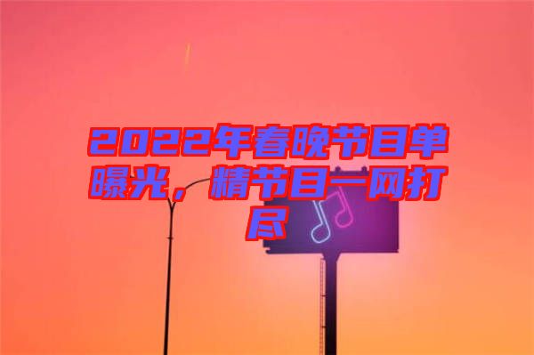 2022年春晚節(jié)目單曝光,精節(jié)目一網(wǎng)打盡