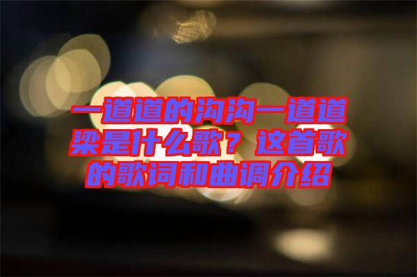 一道道的溝溝一道道梁是什么歌？這首歌的歌詞和曲調介紹